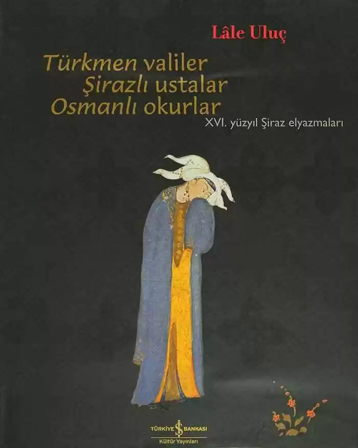 Türkmen Valiler Şirazlı Ustalar Osmanlı Okurlar – XVI. Yüzyıl Şiraz Elyazmaları