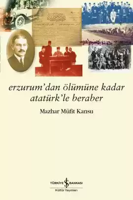 Erzurum’dan Ölümüne Kadar Atatürk’le Beraber