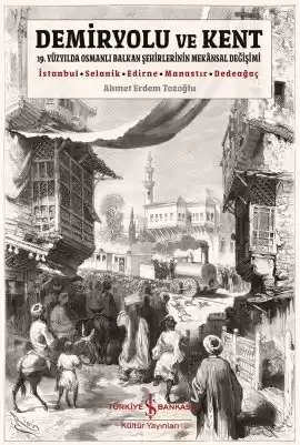Demiryolu ve Kent – 19. Yüzyılda Osmanlı Balkan Şehirlerinin Mekânsal Değişimi